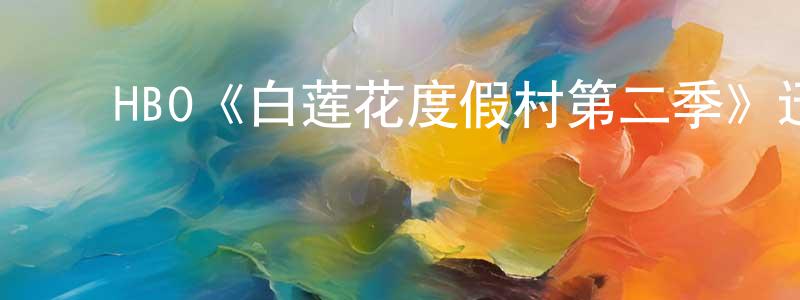 白丽清的动漫综艺大全,HBO《白莲花度假村第二季》迅雷下载/在线观看/百度云-都市/情感-美剧天堂